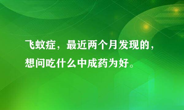 飞蚊症，最近两个月发现的，想问吃什么中成药为好。