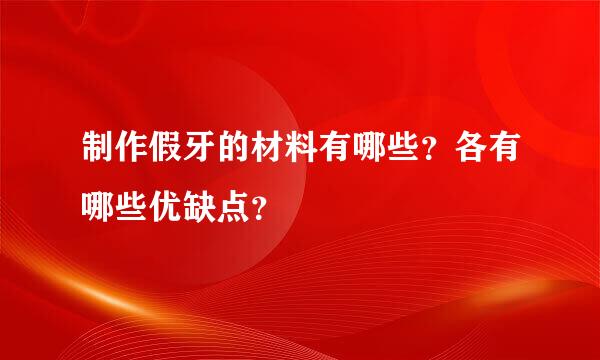 制作假牙的材料有哪些？各有哪些优缺点？