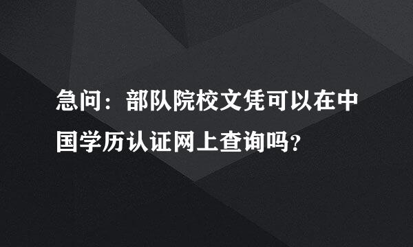 急问：部队院校文凭可以在中国学历认证网上查询吗？