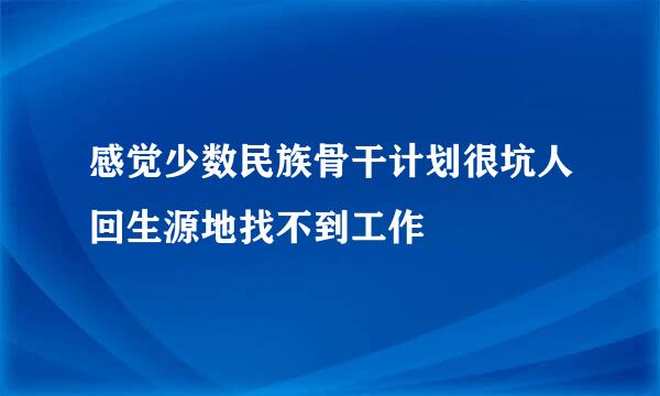 感觉少数民族骨干计划很坑人回生源地找不到工作