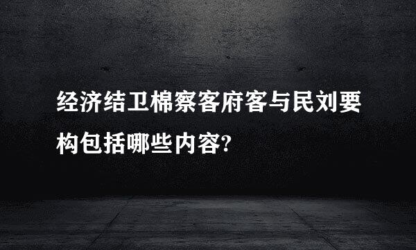 经济结卫棉察客府客与民刘要构包括哪些内容?