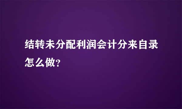 结转未分配利润会计分来自录怎么做？