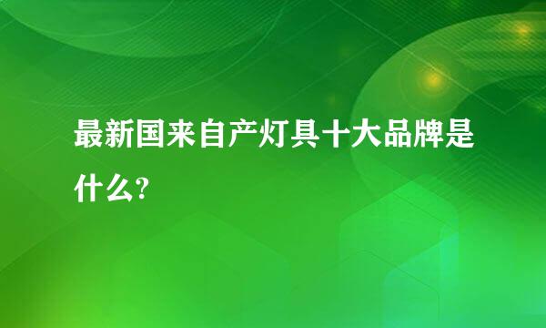 最新国来自产灯具十大品牌是什么?