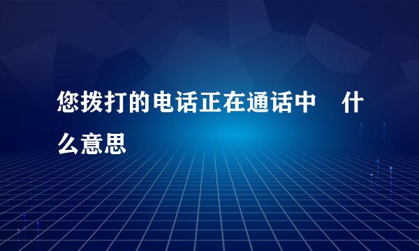 您拨打的电话正在通话中 什么意思