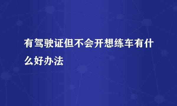 有驾驶证但不会开想练车有什么好办法