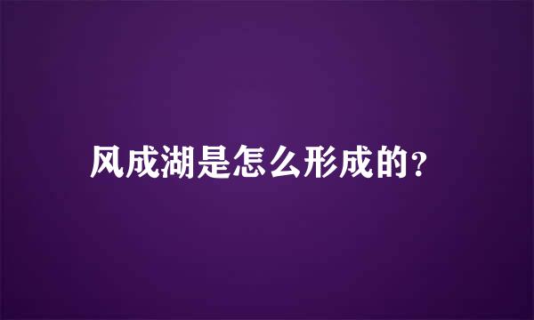 风成湖是怎么形成的？