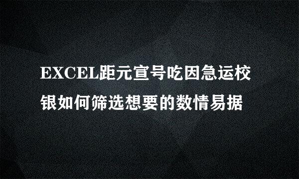 EXCEL距元宣号吃因急运校银如何筛选想要的数情易据