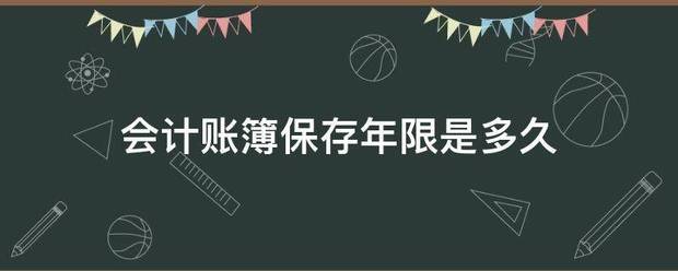 会计账簿保存年限是多久