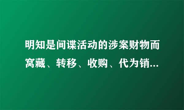 明知是间谍活动的涉案财物而窝藏、转移、收购、代为销售或者以其他方法掩饰、隐瞒的，由公安机关负责追回。构成犯罪的.面航亚谈短白..