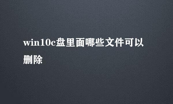 win10c盘里面哪些文件可以删除