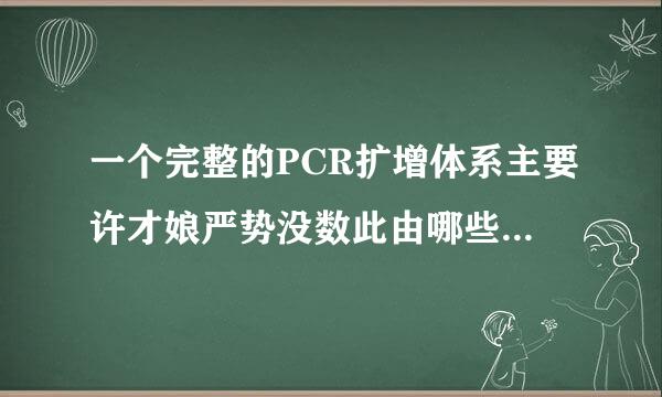 一个完整的PCR扩增体系主要许才娘严势没数此由哪些基本要素组成？