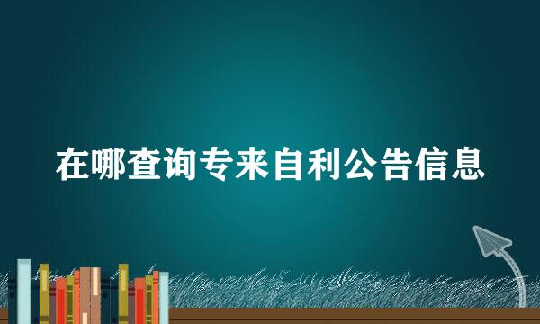 在哪查询专来自利公告信息