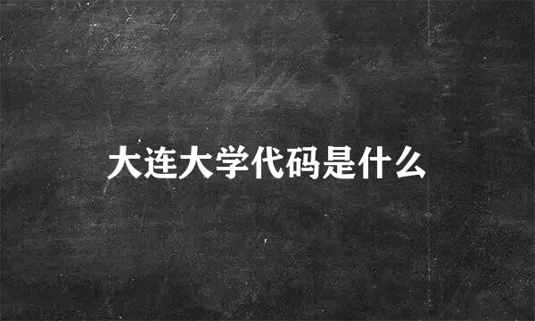 大连大学代码是什么