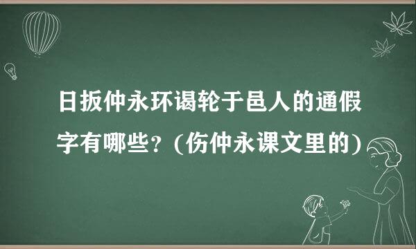 日扳仲永环谒轮于邑人的通假字有哪些？(伤仲永课文里的)