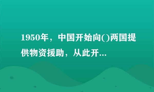 1950年，中国开始向()两国提供物资援助，从此开启了中国对外援助的序幕。