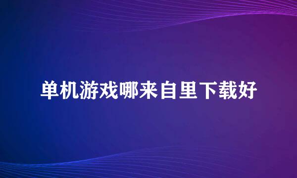 单机游戏哪来自里下载好