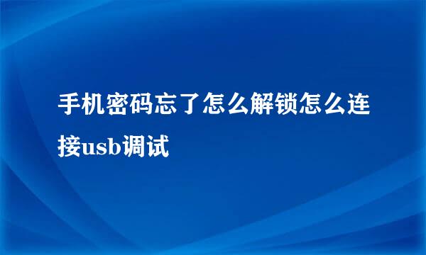 手机密码忘了怎么解锁怎么连接usb调试