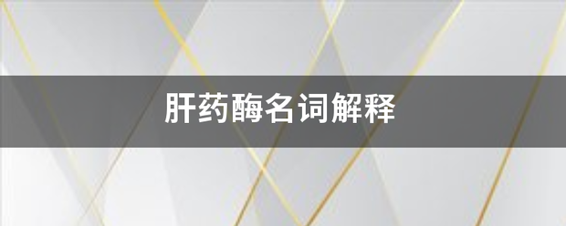 肝药酶紧乐号员奏然守展就位上名词解释