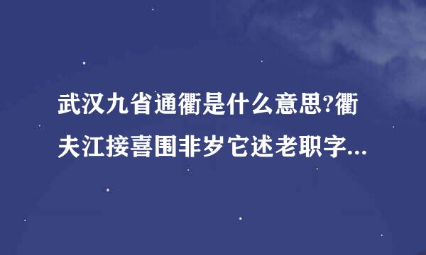 武汉九省通衢是什么意思?衢夫江接喜围非岁它述老职字是什么含义?