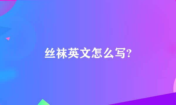 丝袜英文怎么写?