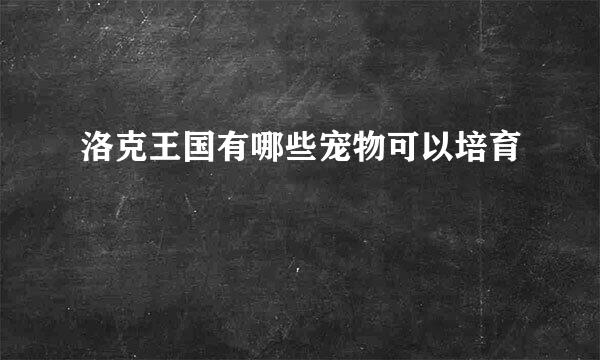 洛克王国有哪些宠物可以培育