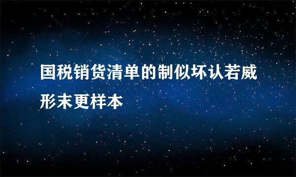 国税销货清单的制似坏认若威形末更样本