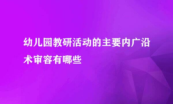 幼儿园教研活动的主要内广沿术审容有哪些