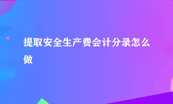 提取安全生产费会计分录怎么做