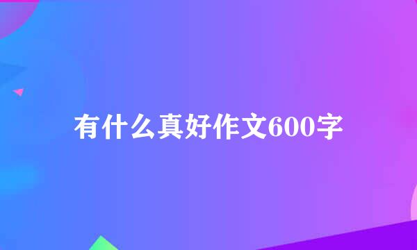 有什么真好作文600字