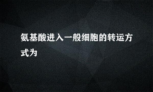 氨基酸进入一般细胞的转运方式为