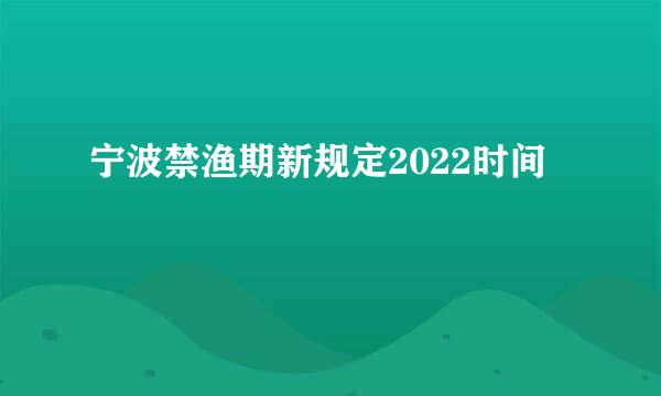 宁波禁渔期新规定2022时间