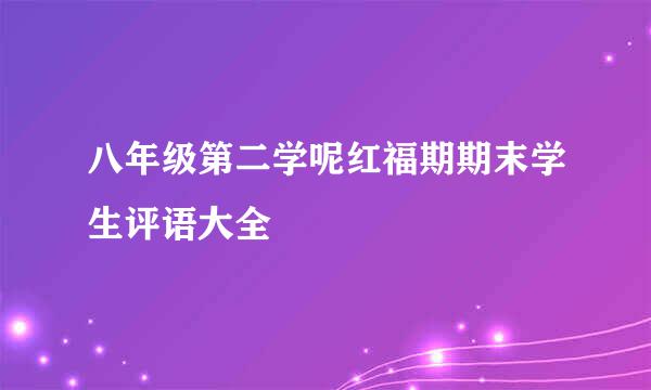 八年级第二学呢红福期期末学生评语大全