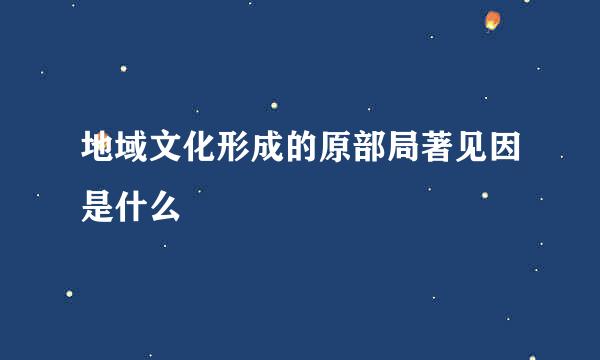 地域文化形成的原部局著见因是什么