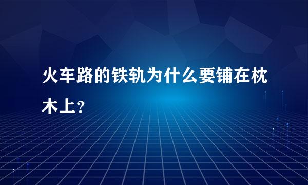 火车路的铁轨为什么要铺在枕木上？