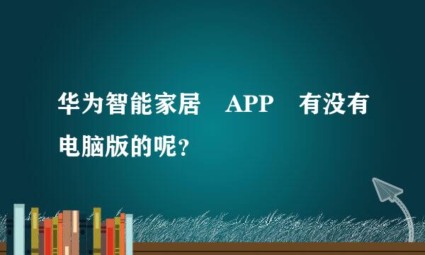 华为智能家居 APP 有没有电脑版的呢？