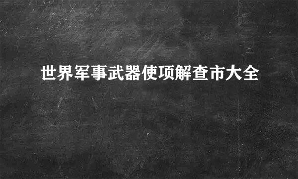 世界军事武器使项解查市大全