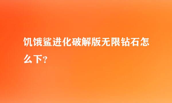 饥饿鲨进化破解版无限钻石怎么下？