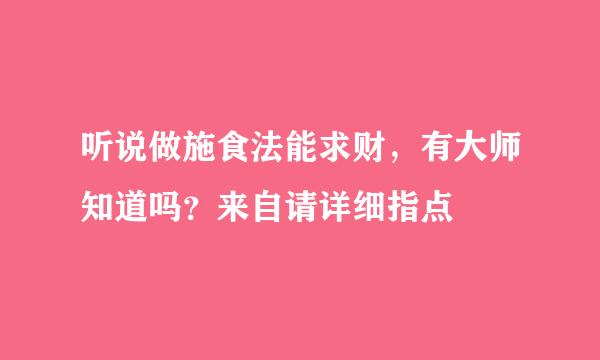 听说做施食法能求财，有大师知道吗？来自请详细指点