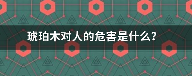 琥珀木对人的危害是什么？