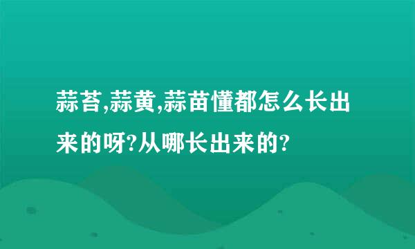 蒜苔,蒜黄,蒜苗懂都怎么长出来的呀?从哪长出来的?