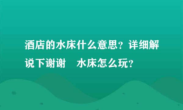 酒店的水床什么意思？详细解说下谢谢 水床怎么玩？