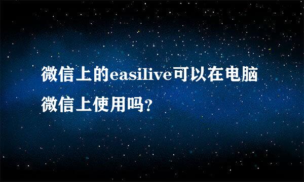 微信上的easilive可以在电脑微信上使用吗？