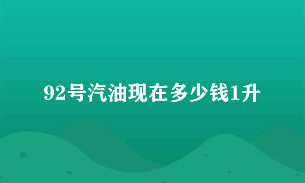 92号汽油现在多少钱1升