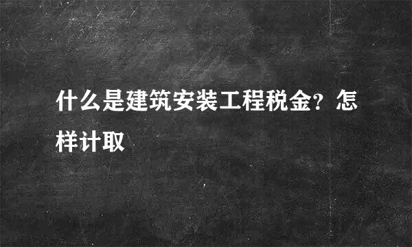 什么是建筑安装工程税金？怎样计取