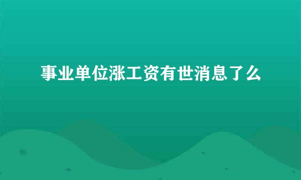 事业单位涨工资有世消息了么