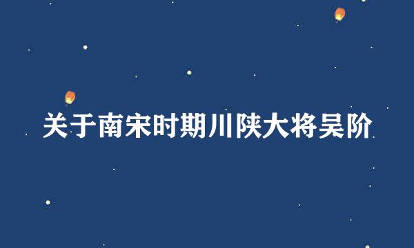 关于南宋时期川陕大将吴阶