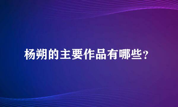 杨朔的主要作品有哪些？