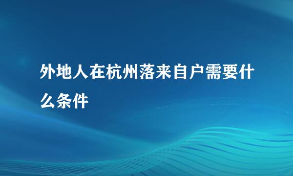 外地人在杭州落来自户需要什么条件