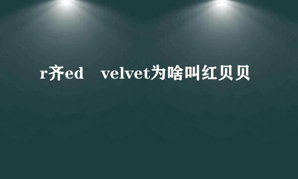 r齐ed velvet为啥叫红贝贝