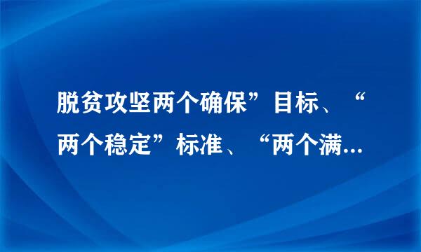 脱贫攻坚两个确保”目标、“两个稳定”标准、“两个满意”效果内容是什么